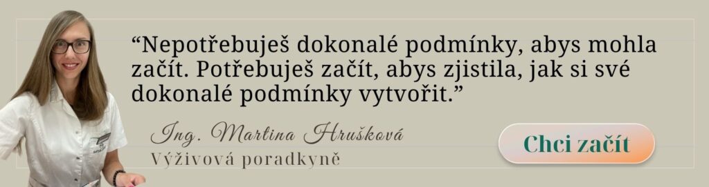 "Nepotřebuješ dokonalé podmínky, abys mohla začít, potřebuješ začít, abys zjistila, jak si své dokonalé podmínky vytvořit." -Ing. Martina Hrušková, výživový poradce